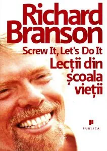 Screw it, let`s do it: Lecţii din şcoala vieţii de Richard Branson