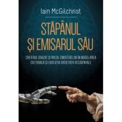 Stapanul si emisarul sau Creierul divizat si rolul emisferelor in modelarea culturala si evolutia societatii occidentale de Iain McGilchrist