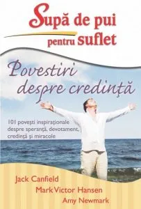 Supa de pui pentru suflet. Povestiri despre credinta de Jack Canfield