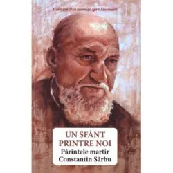 Un sfant printre noi. Parintele martir Constantin Sarbu de Danion Vasile