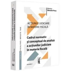 Actiunile judiciare in materie fiscala. Vol. 1. Cadrul normativ si conceptual de analiza a actiunilor judiciare in materie fiscala de Valentina Gherasim-Proca