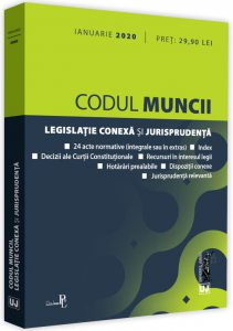 Codul muncii. Legislatie conexa si jurisprudenta - ianuarie 2020