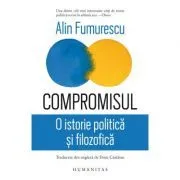 Compromisul. O istorie politica si filosofica de Alin Fumurescu