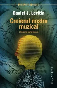 Creierul nostru muzical. Stiinta unei eterne obsesii de Daniel J. Levitin