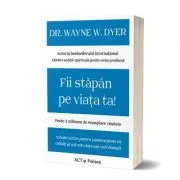 Fii stapan pe viata ta! Tehnici active pentru a interactiona cu ceilalti si a-ti trai viata asa cum doresti de Dr. Wayne W. Dyer