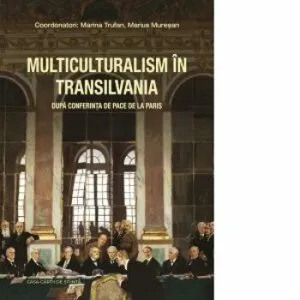 Multiculturalism in Transilvania dupa Conferinta de Pace de la Paris de Coord: Marina Trufan