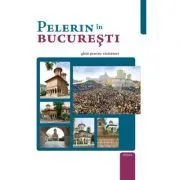 Pelerin in Bucuresti. Ghid pentru vizitatori de Timotei Aioanei