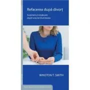Refacerea dupa divort. Sustinere si vindecare dupa voia lui Dumnezeu de Winston T. Smith