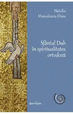 Sfantul Duh in spiritualitatea ortodoxa de Natalia Manoilescu Dinu