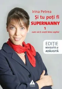 Si tu poti fi Supernanny. Cum sa-ti cresti bine copilul de Irina Petrea