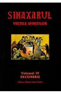 Sinaxarul. Vietile sfintilor Vol. 4: Decembrie