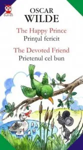The Happy Prince / Printul Fericit; The Devoted Friend / Prietenul Cel Bun de Oscar Wilde