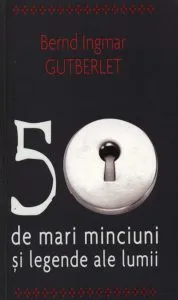 50 de mari minciuni si legende ale lumii de Bernd Ingmar Gutberlet