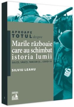 Aproape totul despre... Marile războaie care au schimbat istoria lumii