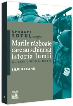 Aproape totul despre... Marile războaie care au schimbat istoria lumii de Silviu Leahu