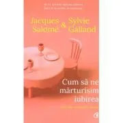 Cum sa ne marturisim iubirea. Secretele relatiei de durata (editia a doua) de Jacques Salome