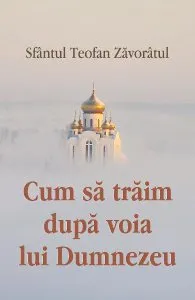 Cum sa traim dupa voia lui Dumnezeu de Sfantul Teofan Zavoratul