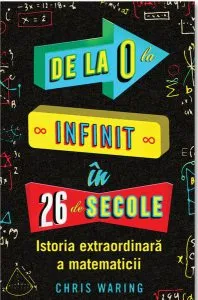 De la 0 la infinit în 26 de secole. Istoria extraordinară a matematicii de Chris Waring