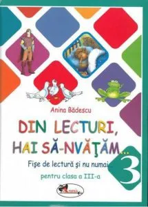 Din lecturi, hai sa-nvatam...Fise de lectura si nu numai pentru clasa a III-a de Anina Badescu
