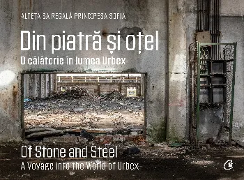 Din piatră și oțel. O călătorie în lumea Urbex | Of Stone and Steel. A Voyage into the World of Urbex