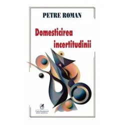 Domesticirea incertitudinii de Petre Roman