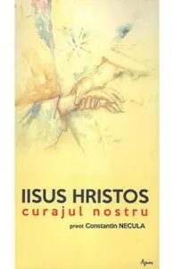Iisus Hristos, curajul nostru de Constantin Necula