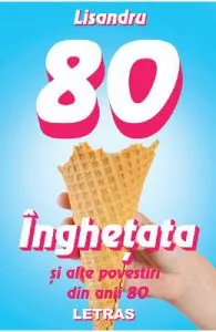 Inghetata si alte povestiri din anii 80 de Lisandru