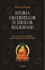 Istoria credintelor si ideilor religioase Vol.2: De la Gautama Buddha pana la triumful crestinismului de Mircea Eliade