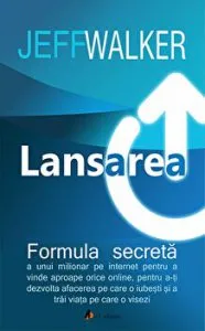 Lansarea. Formula secreta a unui milionar pe internet pentru a vinde aproape orice online, pentru a-ti dezvolta afacerea pe care o iubesti si a trai viata pe care o visezi de Jeff Walker