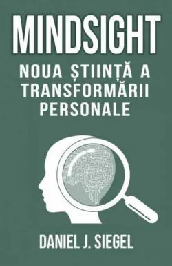 Mindsight. Noua stiinta a transformarii personale de Daniel J. Siegel