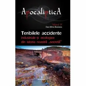 Teribilele accidente industriale si ecologice din istoria noastra 'secreta'. APOCALIPTICA vol. IV. de Ioan Andrei Gh Tarlescu