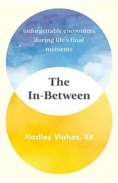 The In-Between: Unforgettable Encounters During Life's Final Moments de Hadley Vlahos