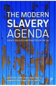 The Modern Slavery Agenda: Policy, Politics and Practice