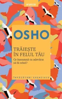 Traieste in felul tau. Ce inseamna cu adevarat sa fii rebel? de Osho