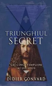 Triunghiul secret. Cei cinci templieri ai lui Iisus de Didier Convard