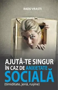Ajuta-te singur in caz de anxietate sociala (timiditate, jena, rusine) de Radu Vrasti