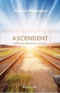 Ascendent. Calatoria baiatului anonim de Denisa Macarescu