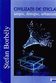 Civilizatii de sticla de Stefan Borbely