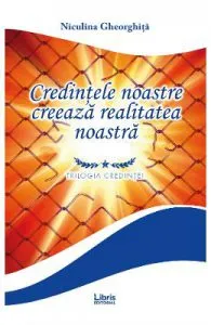 Credintele noastre creeaza realitatea noastra de Niculina Gheorghita