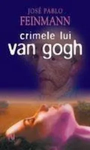 Crimele lui Van Gogh de Jose Pablo Feinnmann