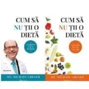 Cum sa nu tii o dieta Volumele 1 2 de Michael Greger