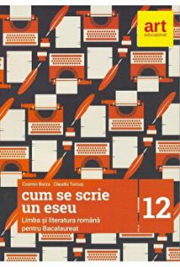 Cum se scrie un eseu. Limba si literatura romana pentru bacalaureat. Clasa a XII-a
