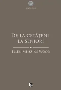 De la cetateni la seniori. O istorie sociala a gandirii politice occidentale din Antichitate pana in Evul Mediu tarziu de Ellen Meiksins Wood