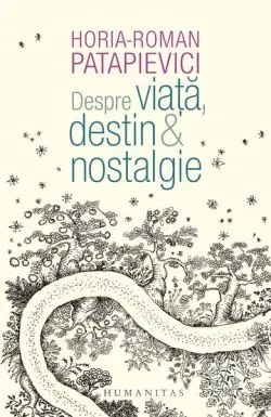 Despre viață, destin & nostalgie de Horia-Roman Patapievici
