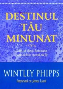 Destinul tau minunat. Cum sa devii persoana care ai fost creata sa fii de Wintley Phipps