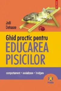 Ghid practic pentru educarea pisicilor. Comportament. Socializare. Invatare de Joel Dehasse