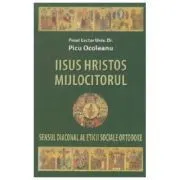 Iisus Hristos Mijlocitorul. Sensul diaconal al eticii sociale ortodoxe de Picu Ocoleanu