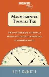 Managementul timpului tau - ghid de gestionare a stresului pentru cei coplesiti de probleme si responsabilitati de Rita Emmett