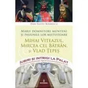 Marii domnitori munteni si pasiunile lor mistuitoare de Dan-Silviu Boerescu