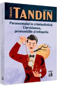 Paranormalul in criminalistica: clarviziunea, premonitiile si telepatia de Traian Tandin